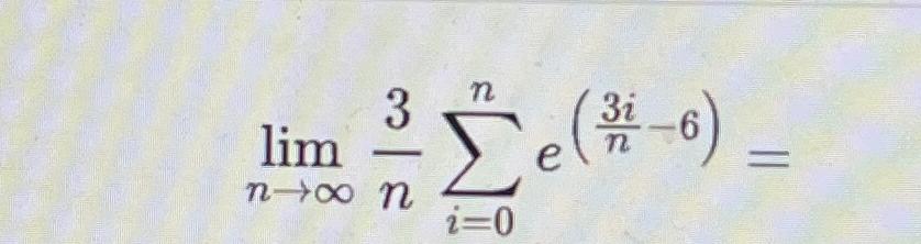 lim Uxtu 3 n (3/i -6) e = i=0