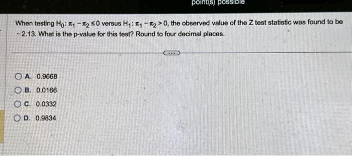 point(s) possible When testing Ho: 1-2 50 versus H: 1-2>0, the observed