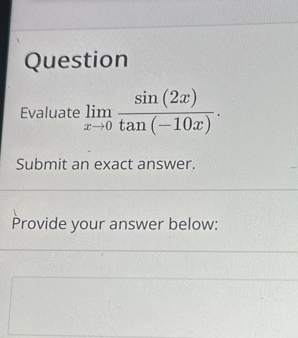 Question Evaluate lim sin (2x) x->0 tan (-10x)" Submit an exact answer.