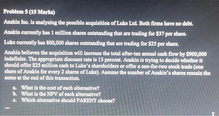 Problem 5 (15 Marks) Anakin Inc. is analyzing the possible acquisition of