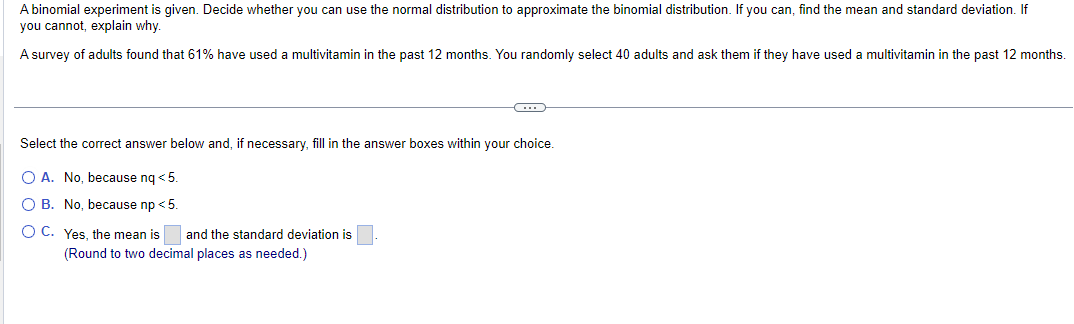 A binomial experiment is given. Decide whether you can use the normal