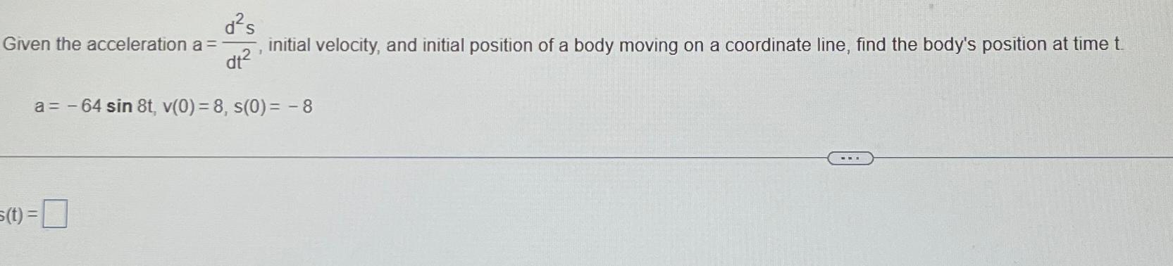 Given the acceleration a= d 1 dt a=-64 sin 8t, v(0) =