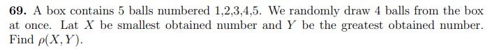 69. A box contains 5 balls numbered 1,2,3,4,5. We randomly draw 4