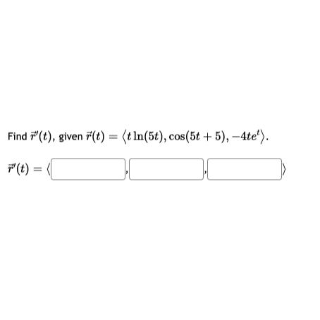 Find (t), given (t) = (tln(5t), cos(5t + 5), -4te). "(t)