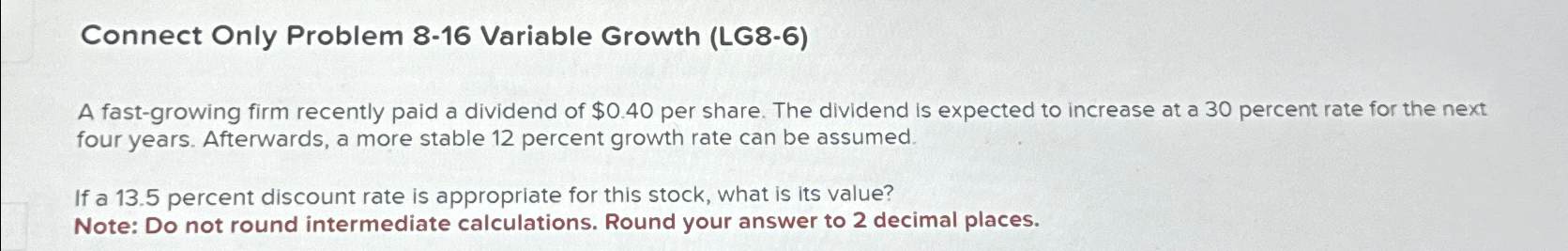 Connect Only Problem 8-16 Variable Growth (LG8-6) A fast-growing firm recently paid