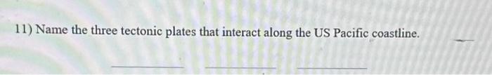 11) Name the three tectonic plates that interact along the US Pacific