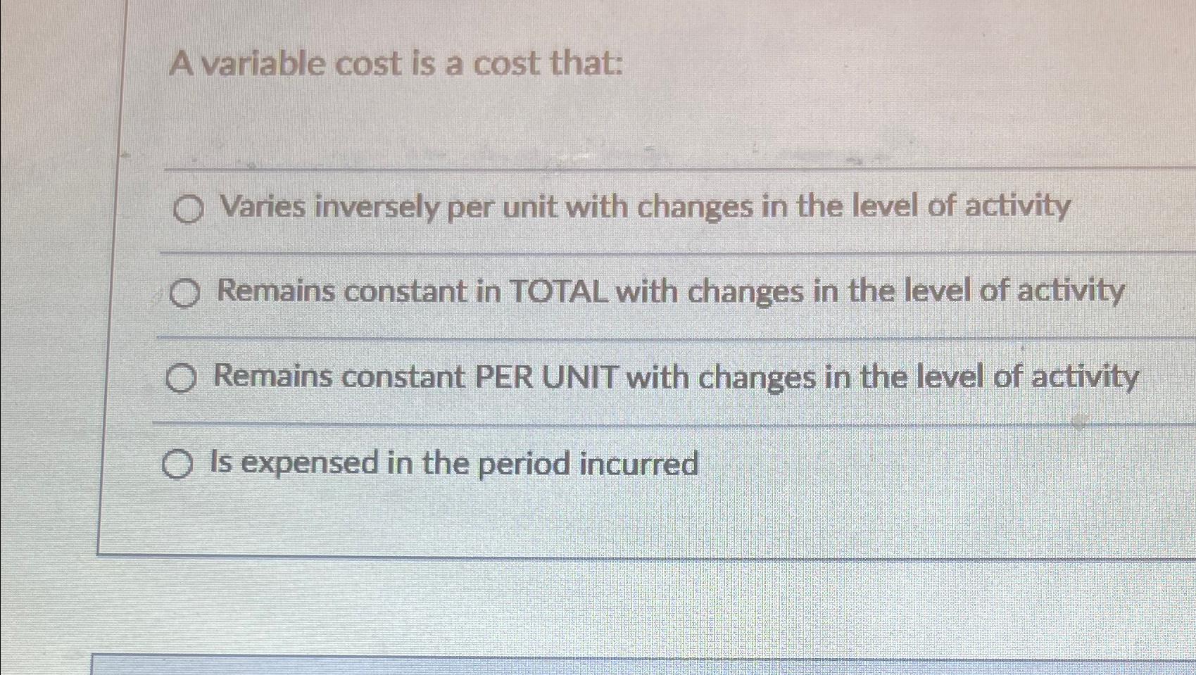 A variable cost is a cost that: O Varies inversely per unit
