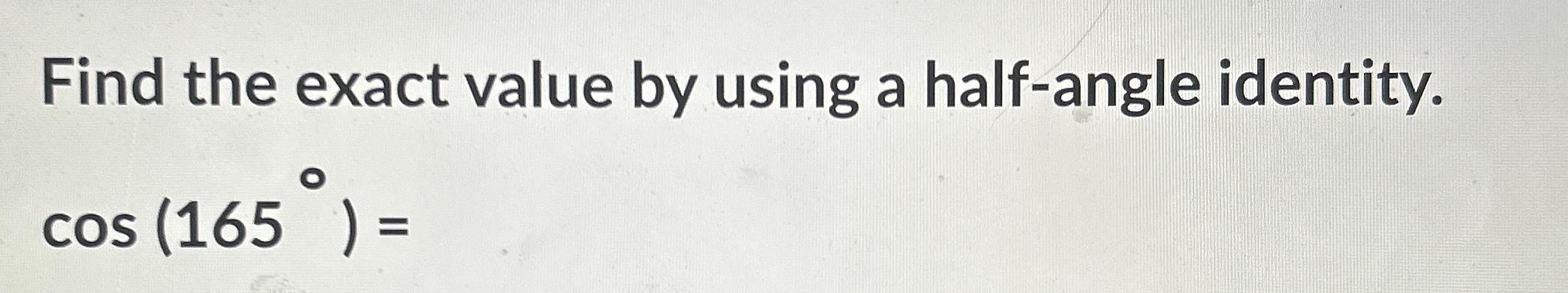 Find the exact value by using a half-angle identity. cos (165) =