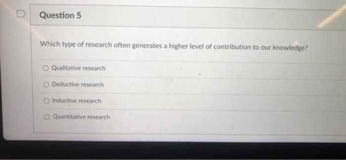 Question 5 Which type of research often generates a higher level of