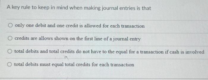 A key rule to keep in mind when making journal entries is
