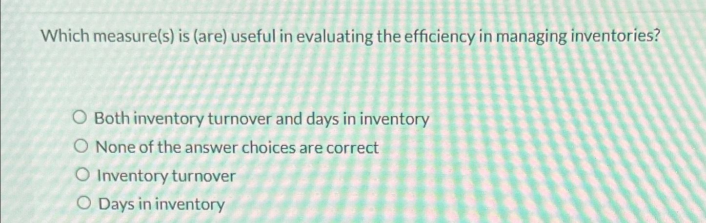 Which measure(s) is (are) useful in evaluating the efficiency in managing inventories?