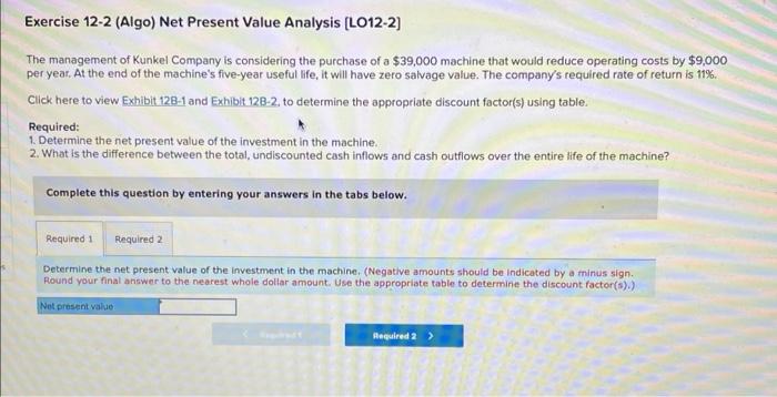 Exercise 12-2 (Algo) Net Present Value Analysis [LO12-2] The management of Kunkel