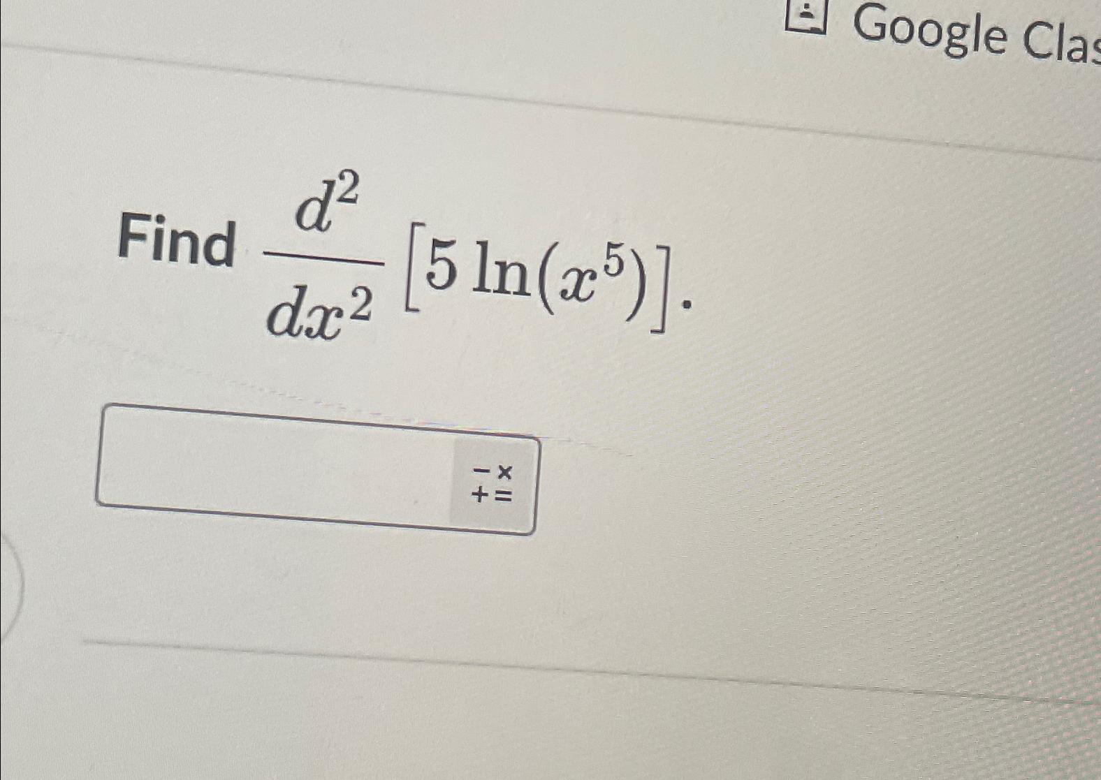 Find d2 dr [5 In(x)]. dx2 1+ += Google Clas