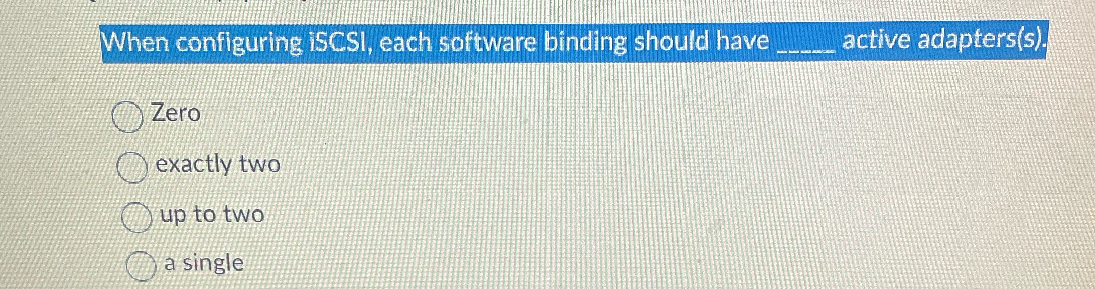 When configuring iSCSI, each software binding should have _____ active adapters(s). Zero