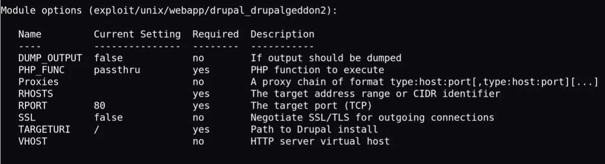Module options (exploit/unix/webapp/drupal_drupalgeddon2): Current Setting Required Description Name DUMP OUTPUT PHP_FUNC false