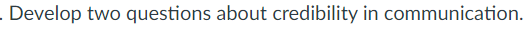 Develop two questions about credibility in communication. 2. Use credibility in an