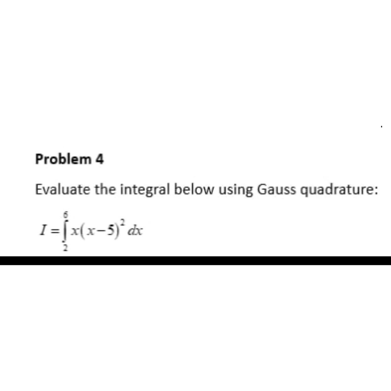 Problem 4 Evaluate the integral below using Gauss quadrature: 1 = x(x5)