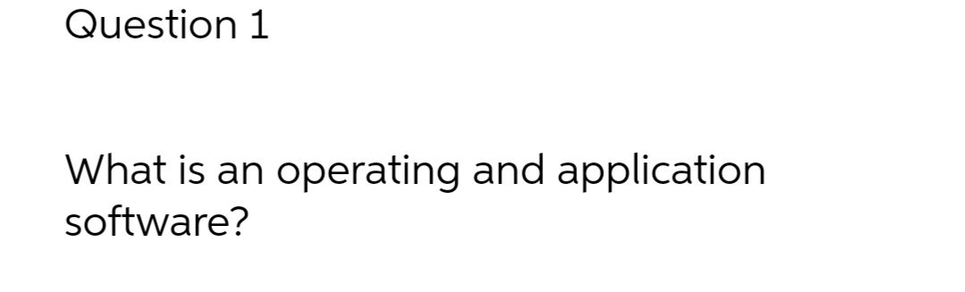 Question 1 What is an operating and application software?