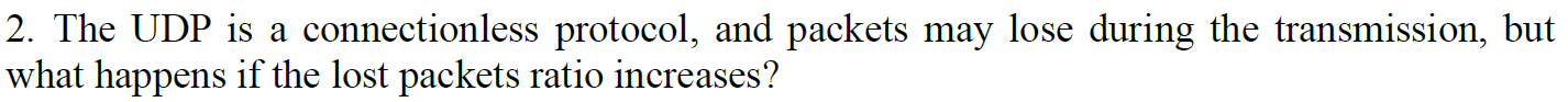 2. The UDP is a connectionless protocol, and packets may lose during