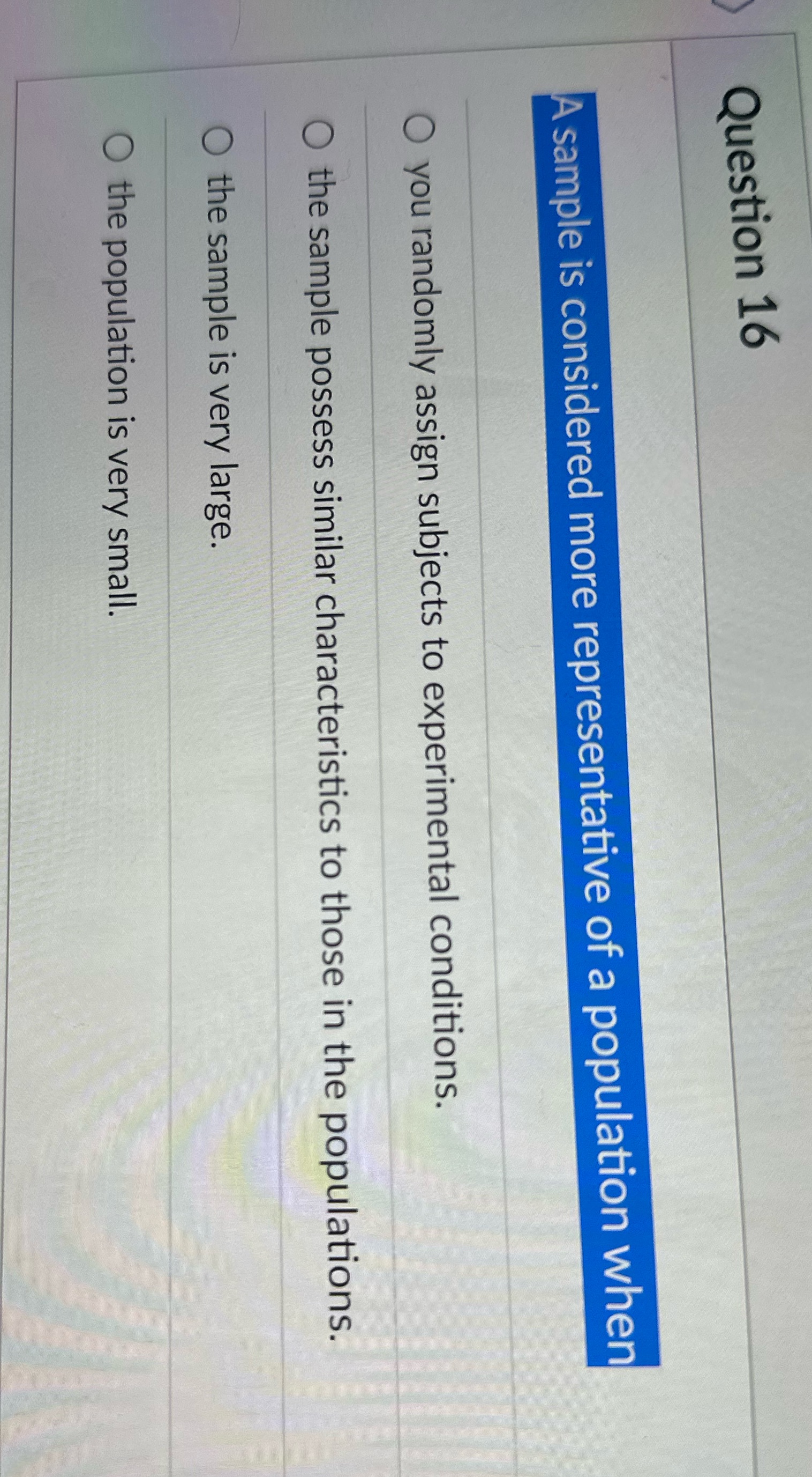 Question 16 A sample is considered more representative of a population when