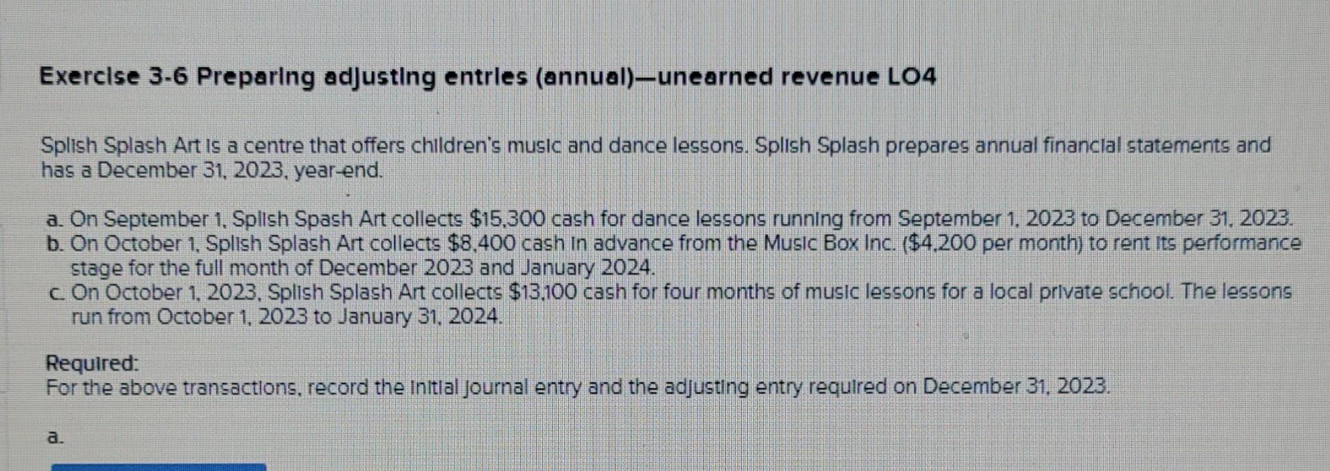 Exercise 3-6 Preparing adjusting entries (annual)-unearned revenue LO4 Splish Splash Art is