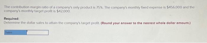 The contribution margin ratio of a company's only product is 75%. The