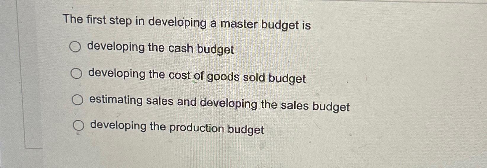 The first step in developing a master budget is O developing the