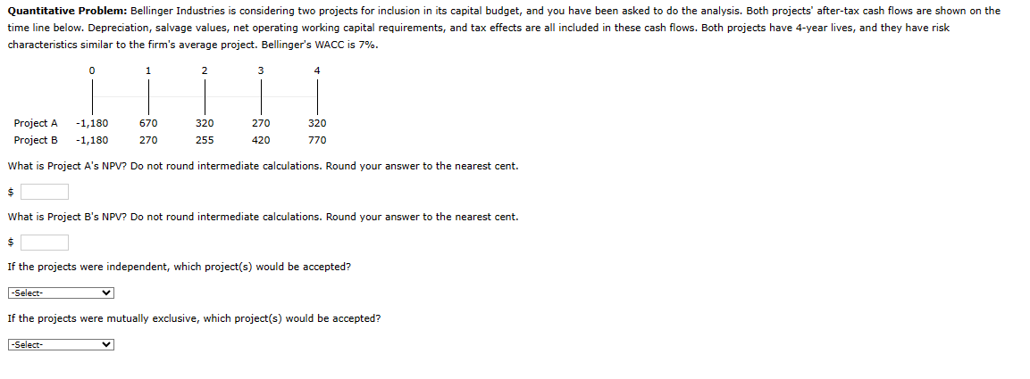 Quantitative Problem: Bellinger Industries is considering two projects for inclusion in its