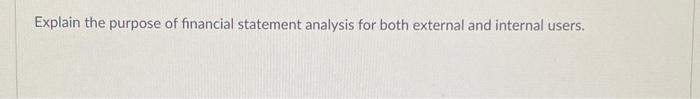 Explain the purpose of financial statement analysis for both external and internal