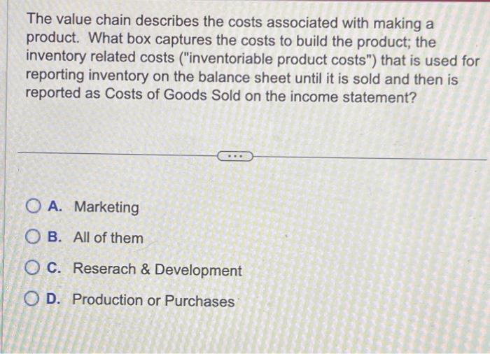 The value chain describes the costs associated with making a product. What