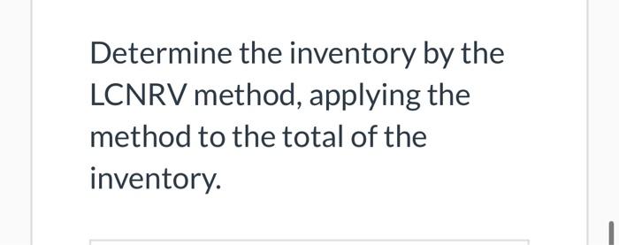 Determine the inventory by the LCNRV method, applying the method to the