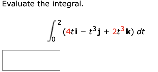 Evaluate the integral. 2 - (4ti tj + 2tk) dt 0
