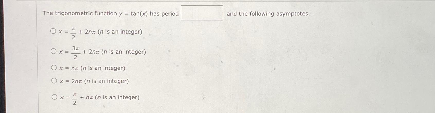 The trigonometric function y = tan(x) has period Ox= 2 +2nx (n