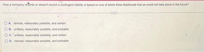 How a company records or doesn't record a contingent liability is based