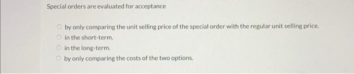 Special orders are evaluated for acceptance by only comparing the unit selling