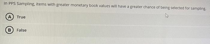 In PPS Sampling, items with greater monetary book values will have a