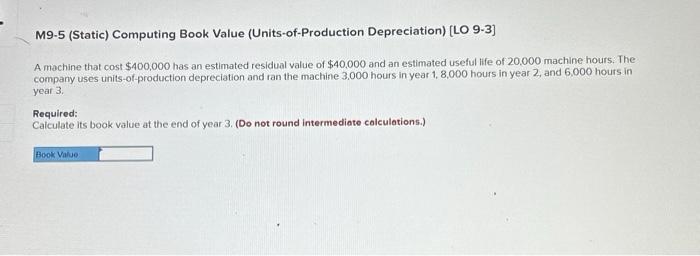 M9-5 (Static) Computing Book Value (Units-of-Production Depreciation) [LO 9-3] A machine that