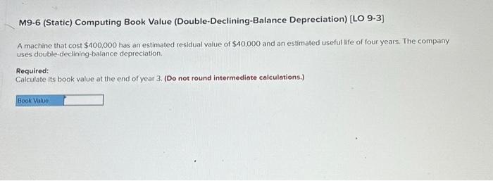 M9-6 (Static) Computing Book Value (Double-Declining-Balance Depreciation) [LO 9-3] A machine that