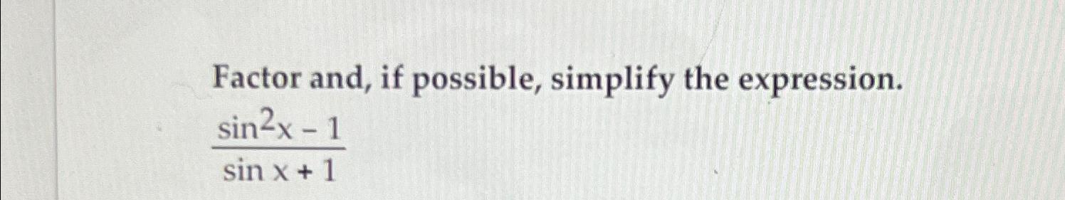 Factor and, if possible, simplify the expression. sin2x-1 sin x + 1