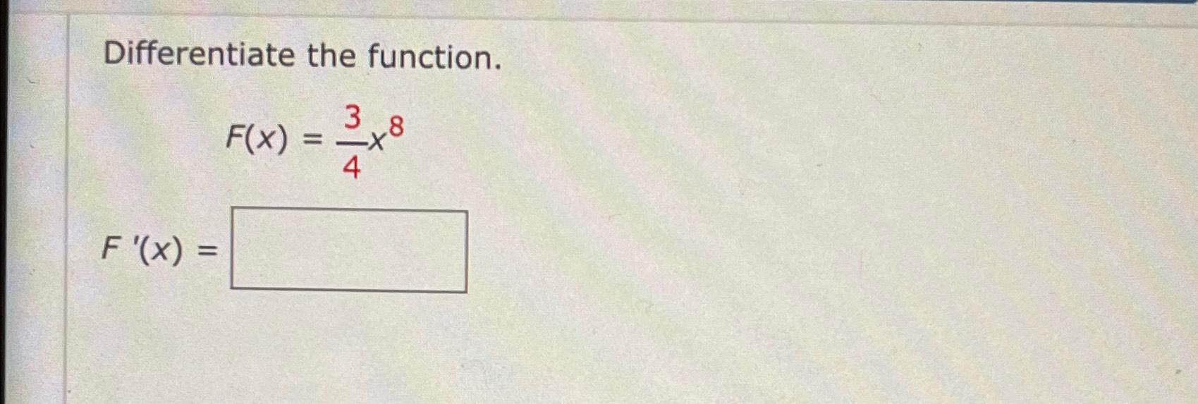 Differentiate the function. F '(x) = F(x) = 3x8 4