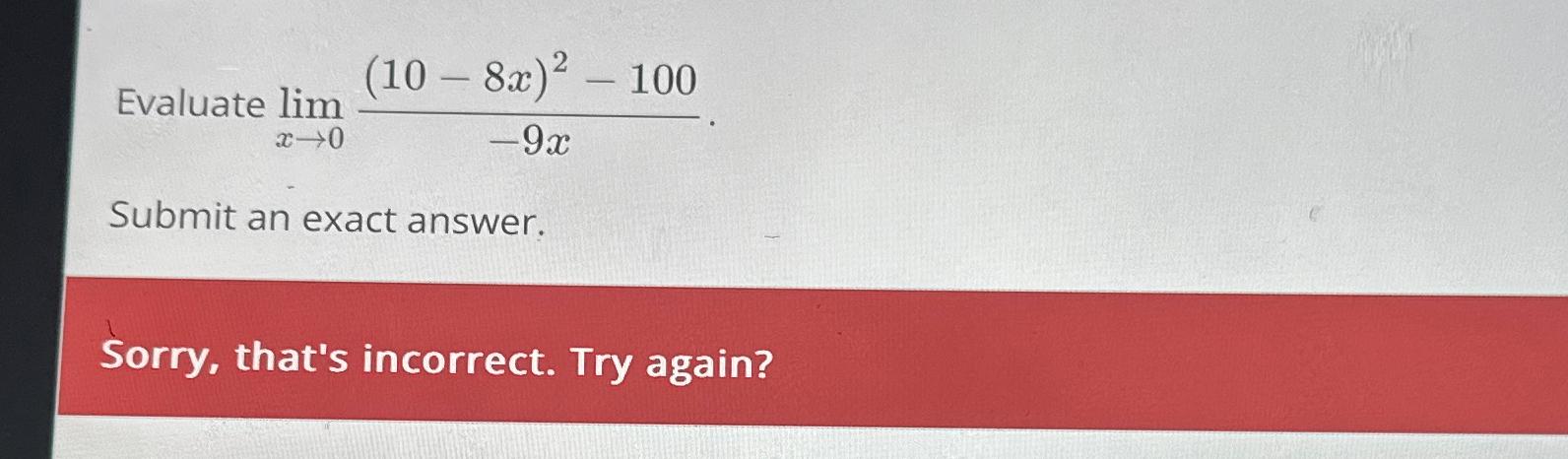 (10 - 8x) - 100 Evaluate lim x-0 -9x Submit an exact