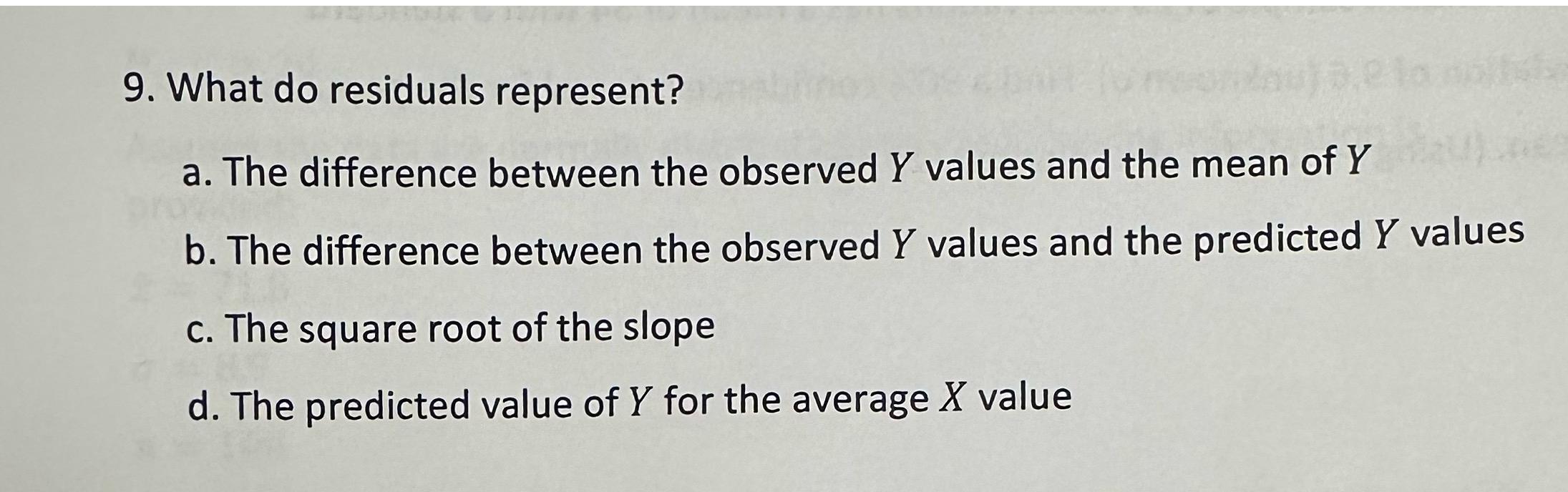 9. What do residuals represent? a. The difference between the observed Y