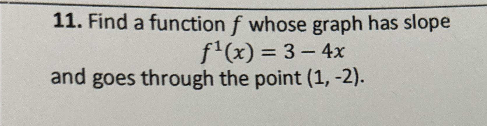 11. Find a function f whose graph has slope (x) = 3-4x