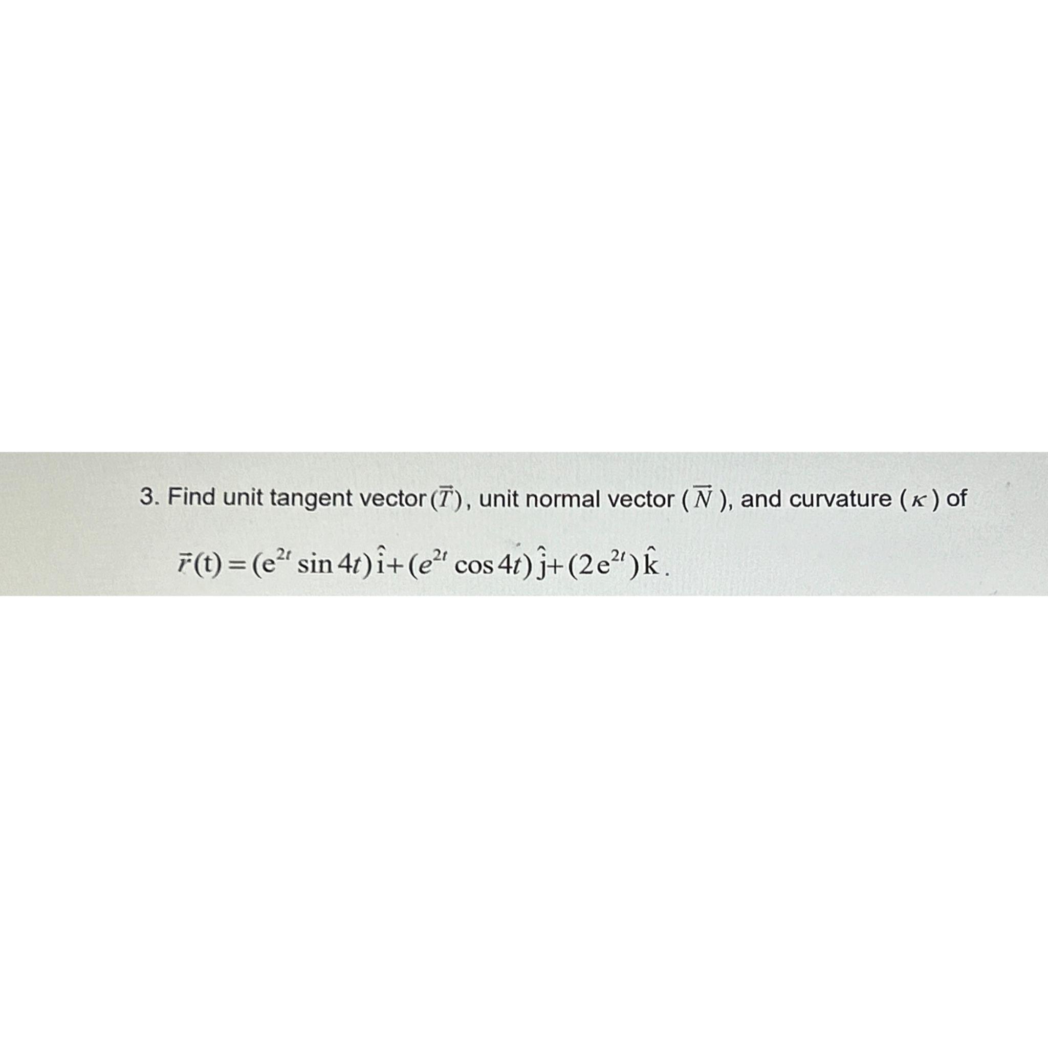 3. Find unit tangent vector (T), unit normal vector (), and curvature