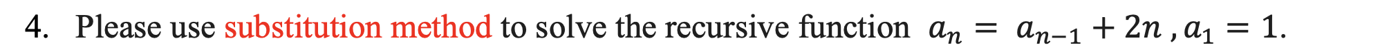 4. Please use substitution method to solve the recursive function an =