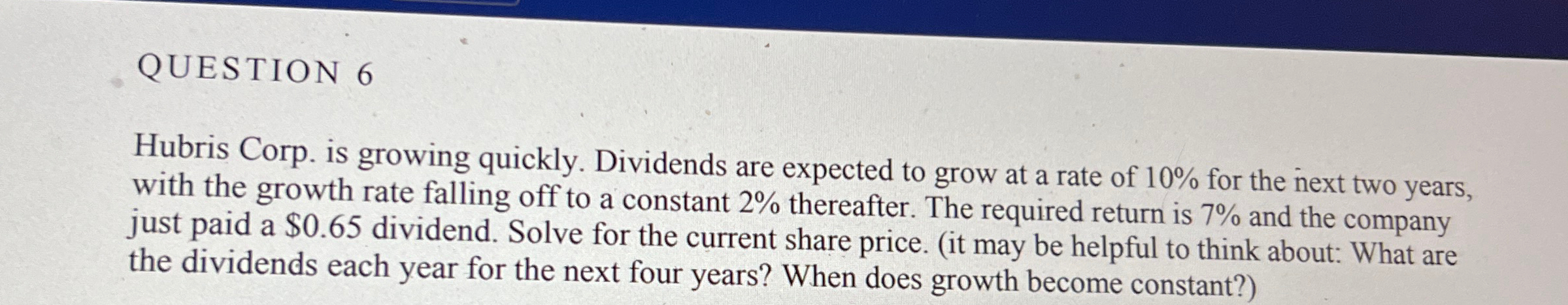 QUESTION 6 Hubris Corp. is growing quickly. Dividends are expected to grow