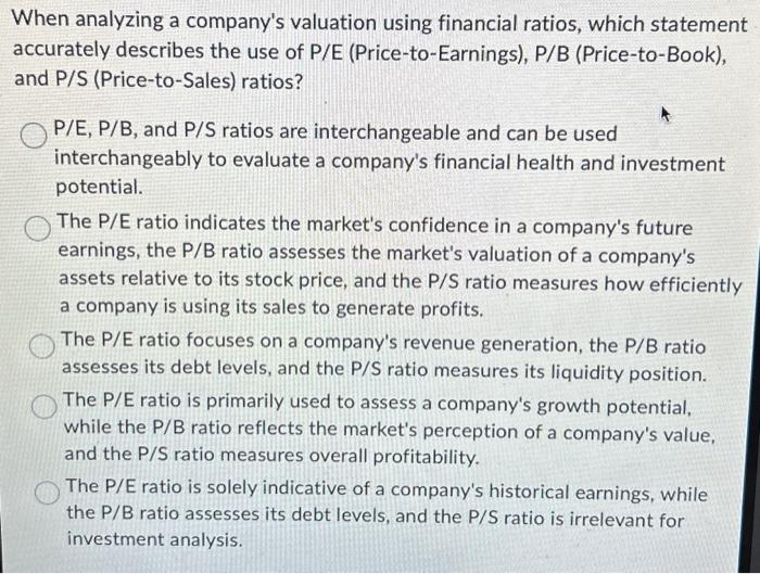 When analyzing a company's valuation using financial ratios, which statement accurately describes