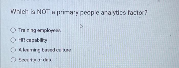 Which is NOT a primary people analytics factor? Training employees OHR capability