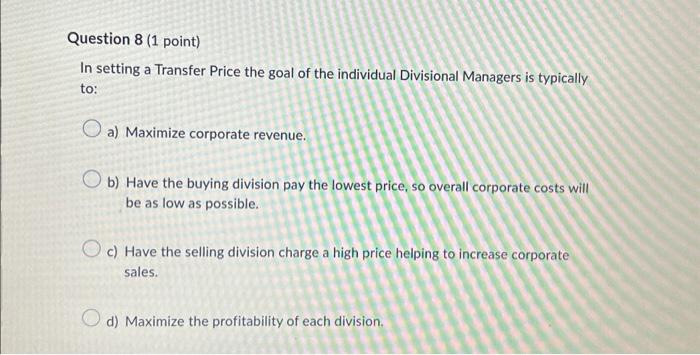Question 8 (1 point) In setting a Transfer Price the goal of