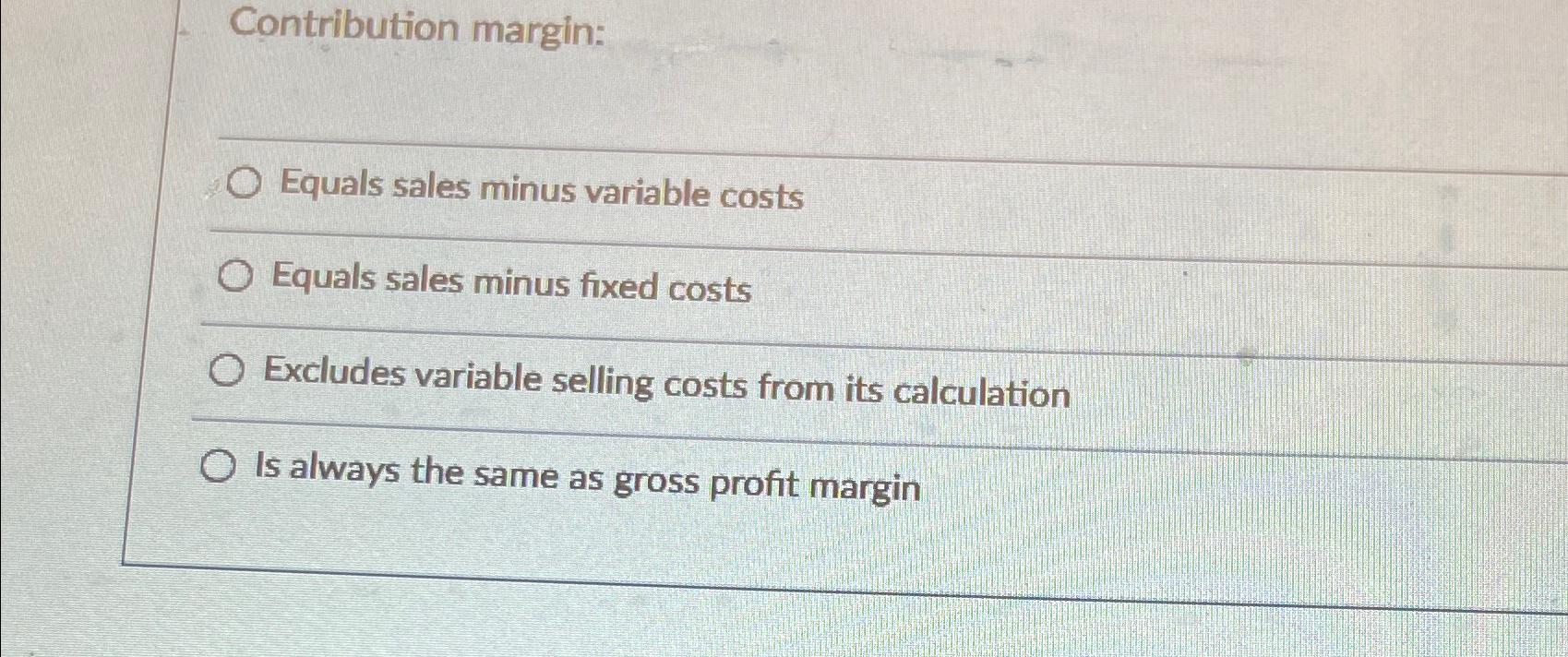 Contribution margin: O Equals sales minus variable costs O Equals sales minus